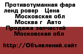 Противотуманная фара ленд ровер › Цена ­ 3 500 - Московская обл., Москва г. Авто » Продажа запчастей   . Московская обл.